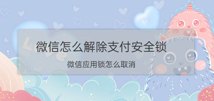 微信怎么解除支付安全锁 微信应用锁怎么取消？